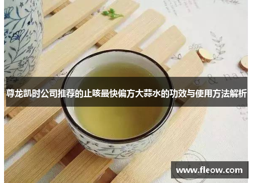 尊龙凯时公司推荐的止咳最快偏方大蒜水的功效与使用方法解析